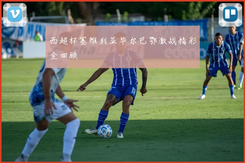 西超杯塞维利亚毕尔巴鄂激战精彩全回顾