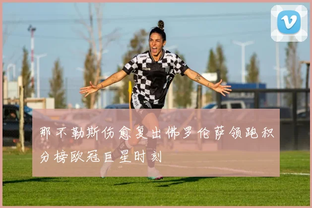 那不勒斯伤愈复出佛罗伦萨领跑积分榜欧冠巨星时刻