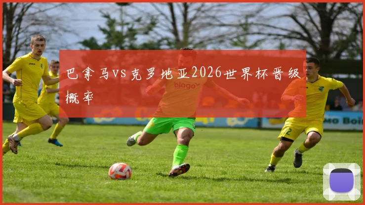 巴拿马vs克罗地亚2026世界杯晋级概率