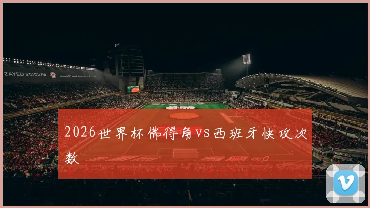 2026世界杯佛得角vs西班牙快攻次数