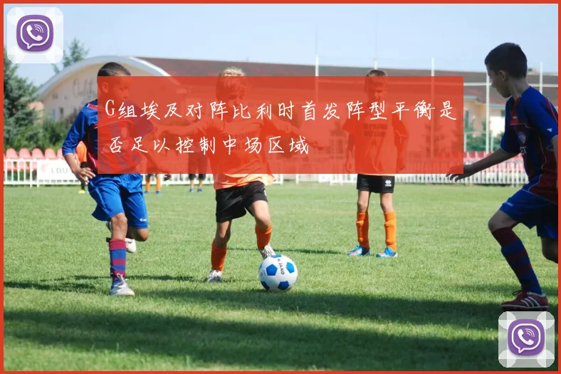 G组埃及对阵比利时首发阵型平衡是否足以控制中场区域