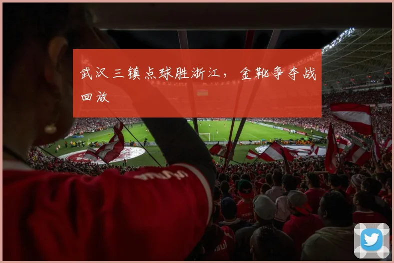 武汉三镇点球胜浙江，金靴争夺战回放