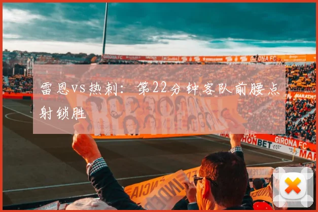 雷恩vs热刺：第22分钟客队前腰点射锁胜
