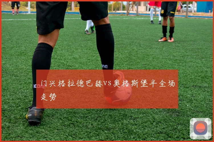 门兴格拉德巴赫vs奥格斯堡半全场走势