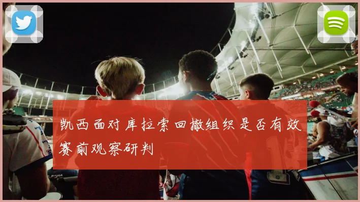 凯西面对库拉索回撤组织是否有效赛前观察研判