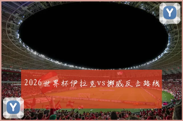 2026世界杯伊拉克vs挪威反击路线