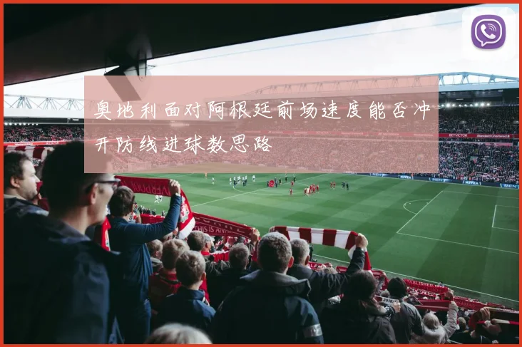 奥地利面对阿根廷前场速度能否冲开防线进球数思路