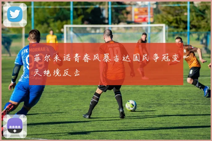 菲尔米诺青春风暴吉达国民争冠变天绝境反击