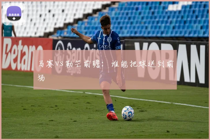 马赛vs勒芒前瞻:谁能把球送到前场
