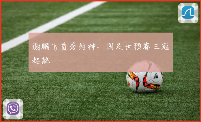 谢鹏飞首秀封神，国足世预赛三冠起航