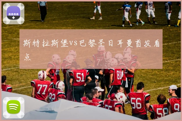 斯特拉斯堡vs巴黎圣日耳曼首发看点