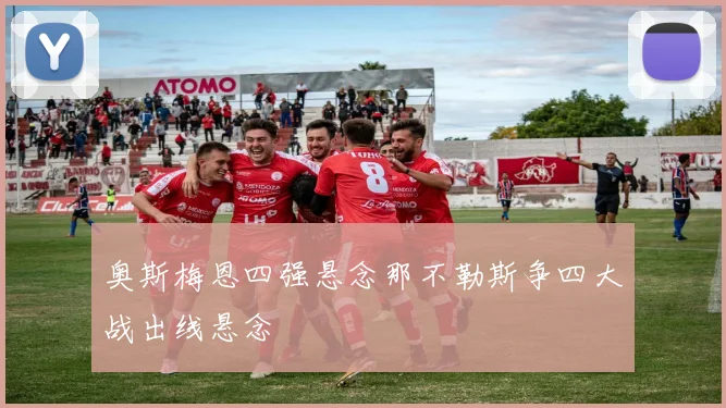 奥斯梅恩四强悬念那不勒斯争四大战出线悬念