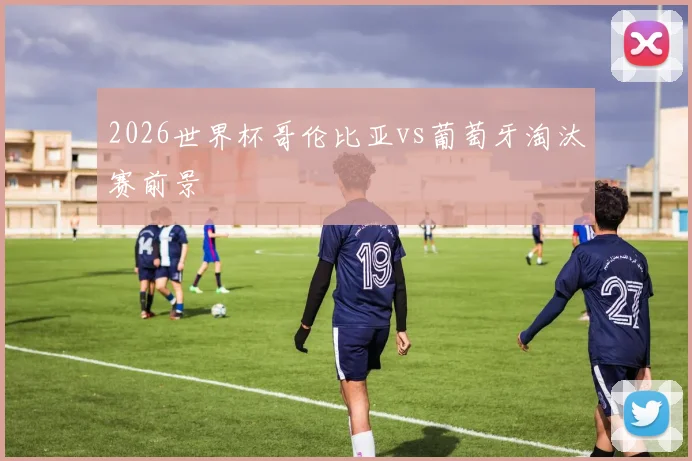 2026世界杯哥伦比亚vs葡萄牙淘汰赛前景