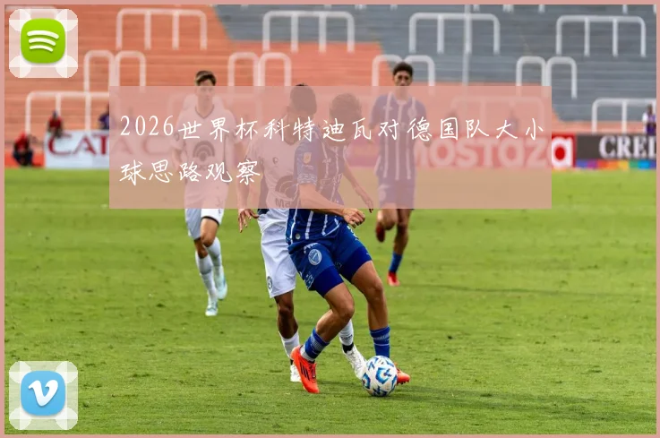 2026世界杯科特迪瓦对德国队大小球思路观察