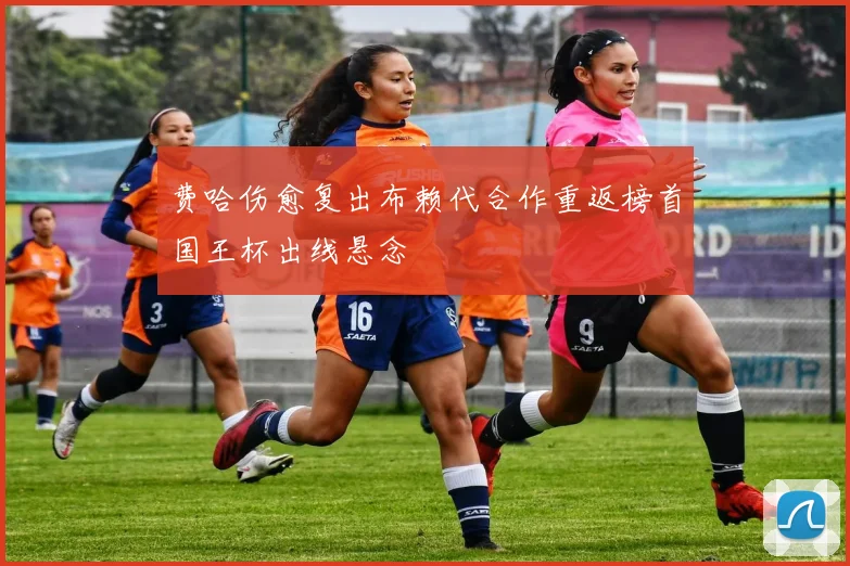 费哈伤愈复出布赖代合作重返榜首国王杯出线悬念